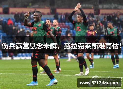 伤兵满营悬念未解，赫拉克莱斯难高估！