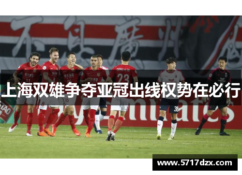 上海双雄争夺亚冠出线权势在必行
